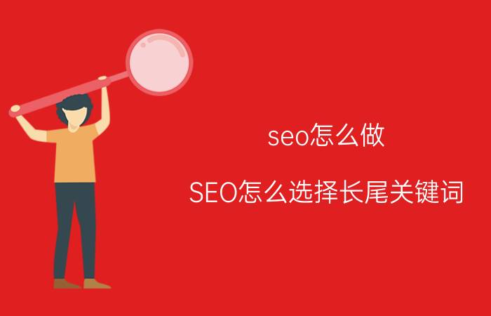 seo怎么做 SEO怎么选择长尾关键词？